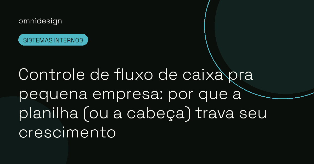 Controle de fluxo de caixa pra pequena empresa: por que a planilha (ou a cabeça) trava seu crescimento
